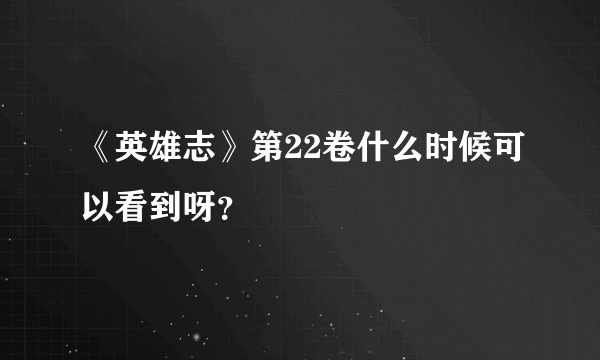 《英雄志》第22卷什么时候可以看到呀？