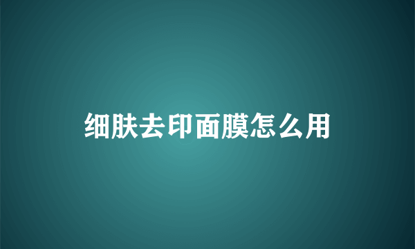 细肤去印面膜怎么用