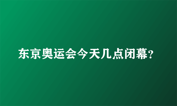 东京奥运会今天几点闭幕？