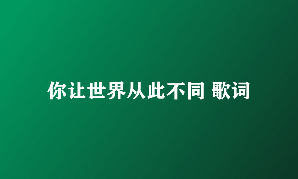 你让世界从此不同 歌词