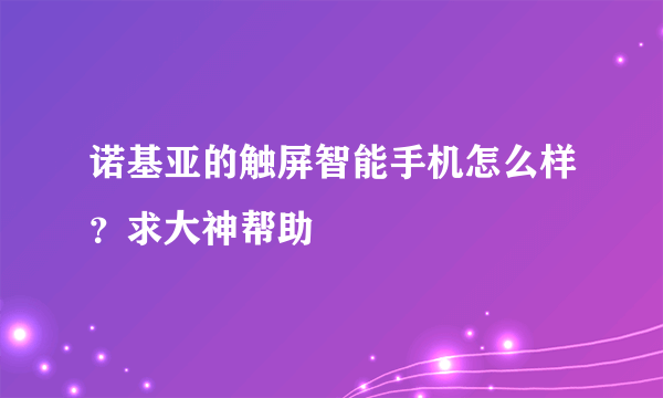 诺基亚的触屏智能手机怎么样？求大神帮助