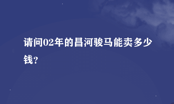 请问02年的昌河骏马能卖多少钱？