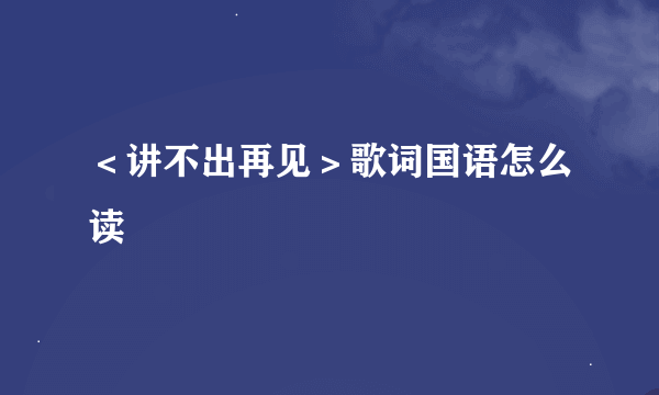 ＜讲不出再见＞歌词国语怎么读