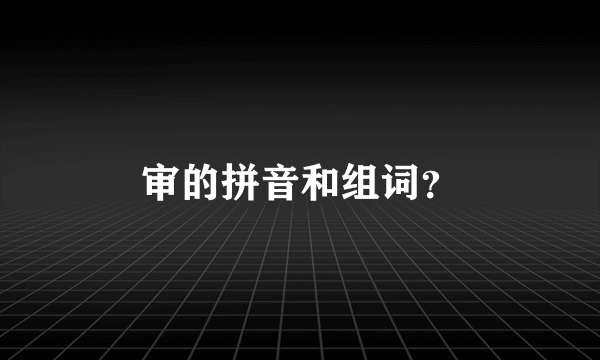 审的拼音和组词？