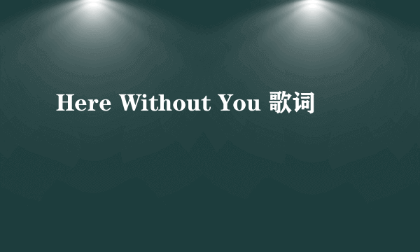 Here Without You 歌词