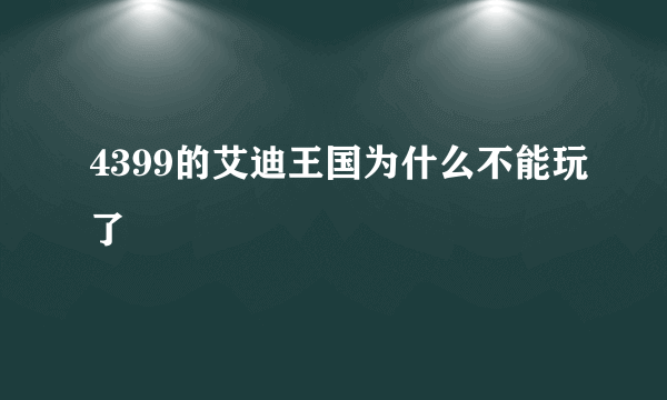 4399的艾迪王国为什么不能玩了