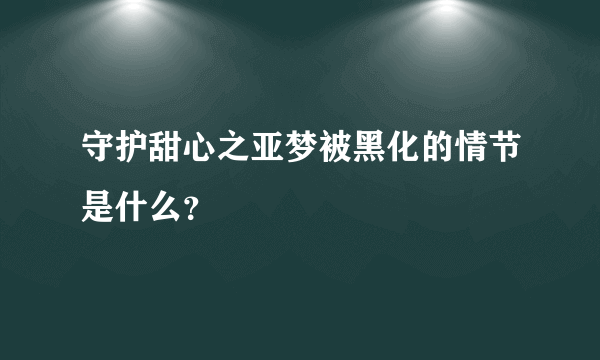 守护甜心之亚梦被黑化的情节是什么？