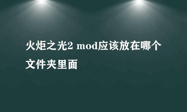 火炬之光2 mod应该放在哪个文件夹里面