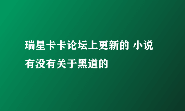 瑞星卡卡论坛上更新的 小说 有没有关于黑道的