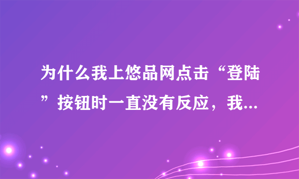 为什么我上悠品网点击“登陆”按钮时一直没有反应，我点击新窗口打开时一直在转圈圈