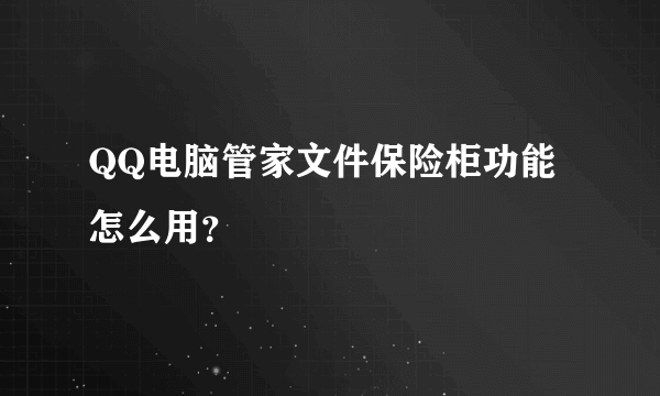 QQ电脑管家文件保险柜功能怎么用？