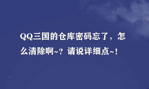 QQ三国的仓库密码忘了，怎么清除啊~？请说详细点~！