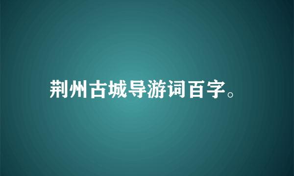 荆州古城导游词百字。