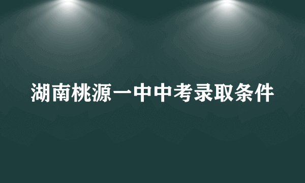 湖南桃源一中中考录取条件