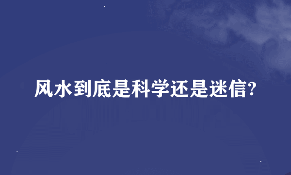 风水到底是科学还是迷信?