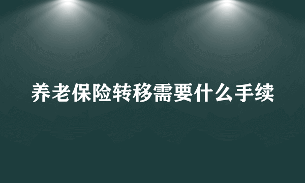 养老保险转移需要什么手续