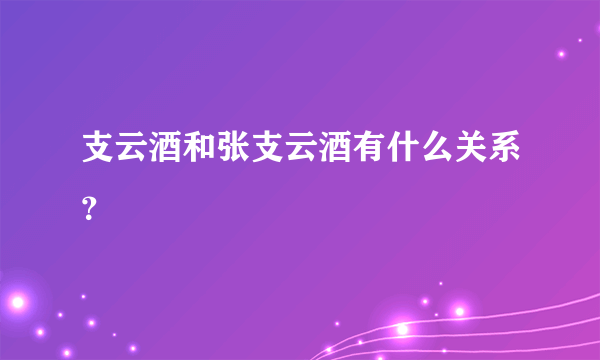 支云酒和张支云酒有什么关系？