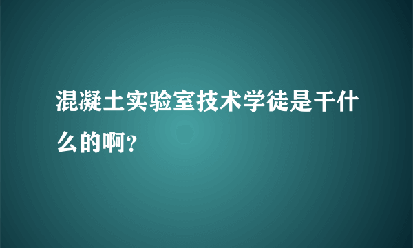 混凝土实验室技术学徒是干什么的啊？