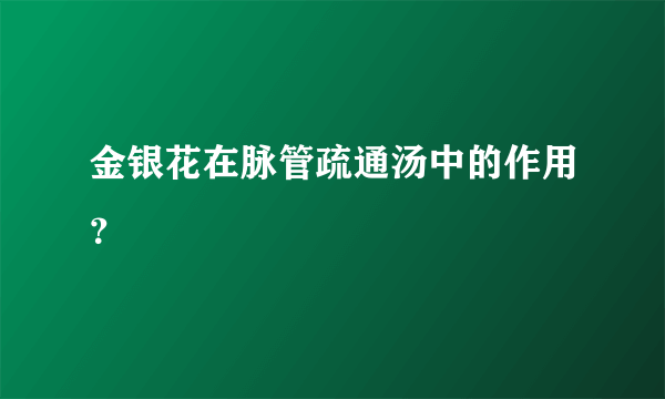 金银花在脉管疏通汤中的作用？