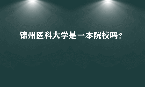 锦州医科大学是一本院校吗？