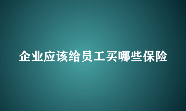 企业应该给员工买哪些保险