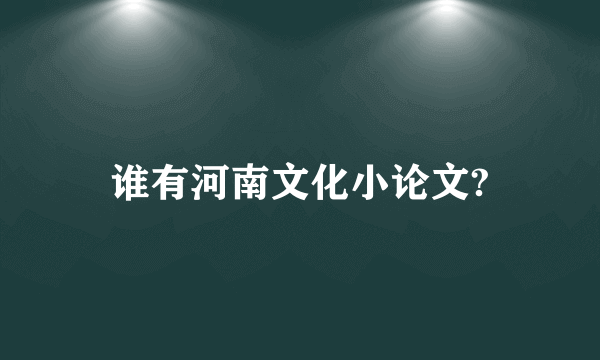 谁有河南文化小论文?