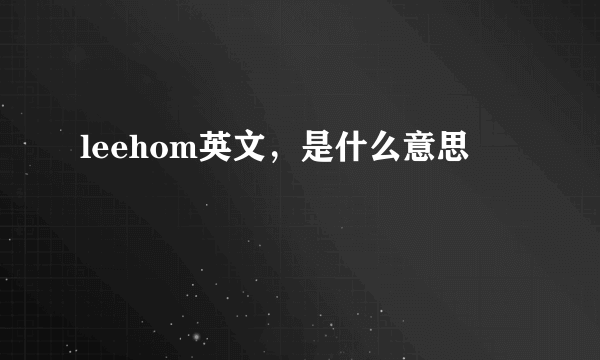 leehom英文，是什么意思