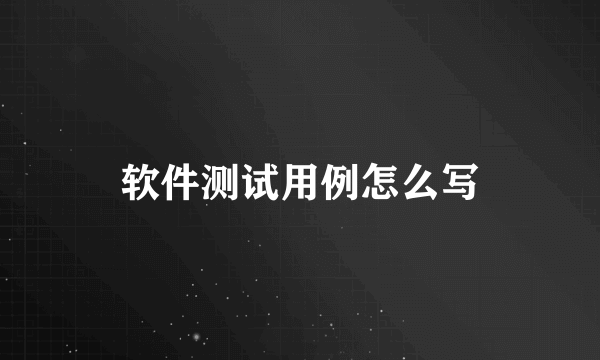 软件测试用例怎么写