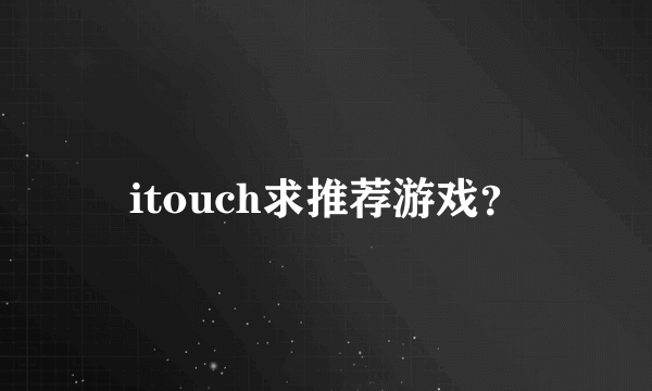 itouch求推荐游戏？