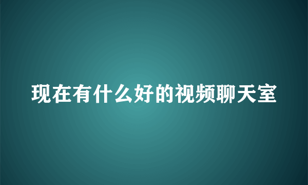 现在有什么好的视频聊天室