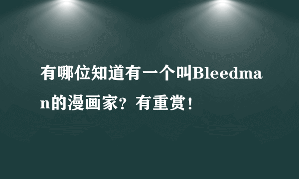 有哪位知道有一个叫Bleedman的漫画家？有重赏！