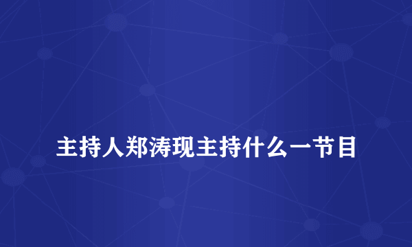 
主持人郑涛现主持什么一节目

