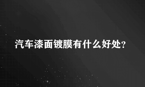 汽车漆面镀膜有什么好处？