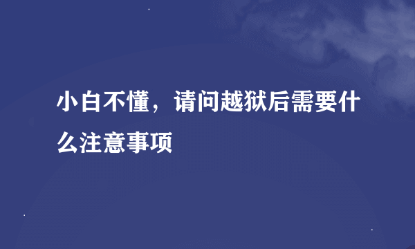 小白不懂，请问越狱后需要什么注意事项