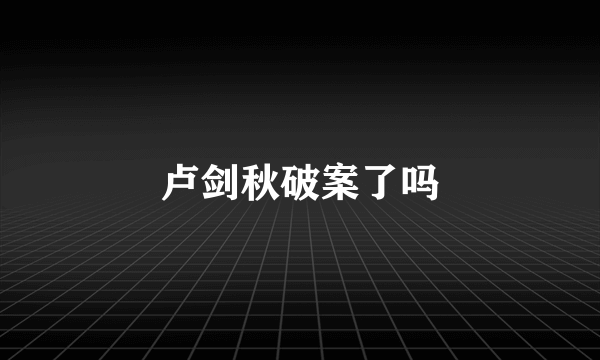 卢剑秋破案了吗