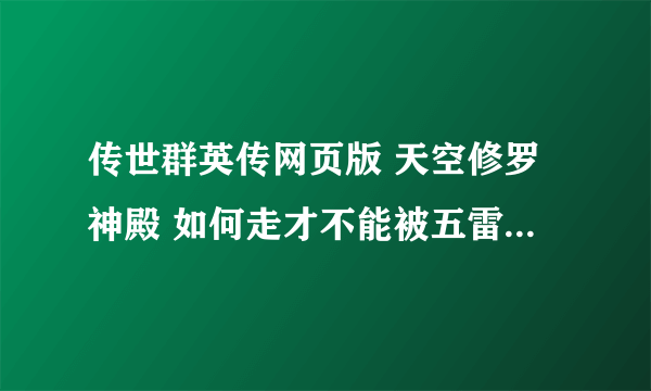 传世群英传网页版 天空修罗神殿 如何走才不能被五雷轰 击中！谢谢！