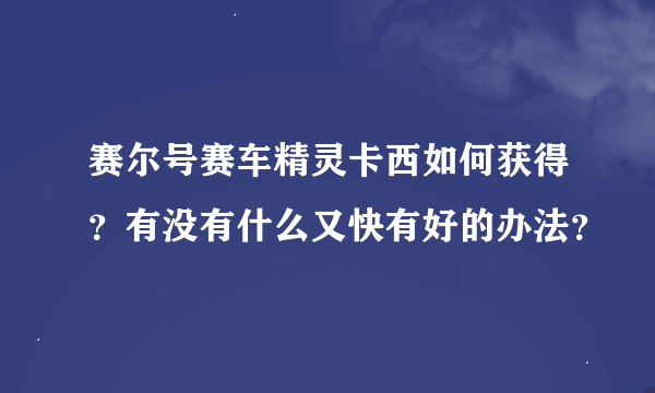 赛尔号赛车精灵卡西如何获得？有没有什么又快有好的办法？