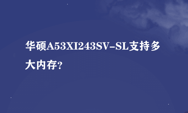 华硕A53XI243SV-SL支持多大内存？