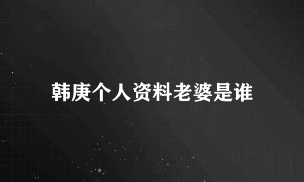 韩庚个人资料老婆是谁