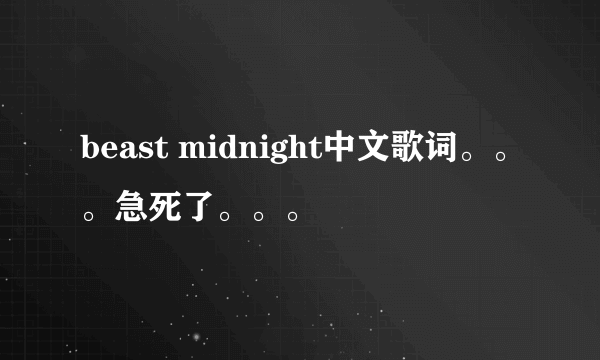 beast midnight中文歌词。。。急死了。。。