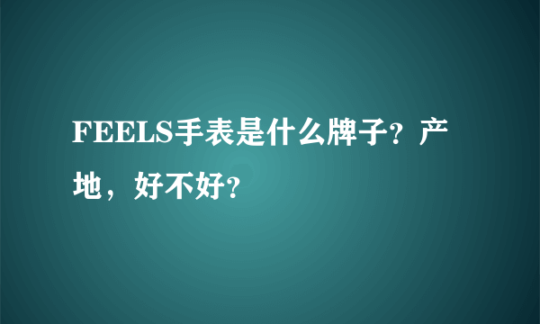 FEELS手表是什么牌子？产地，好不好？