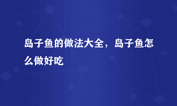 岛子鱼的做法大全，岛子鱼怎么做好吃