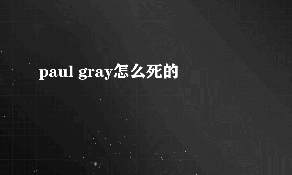 paul gray怎么死的