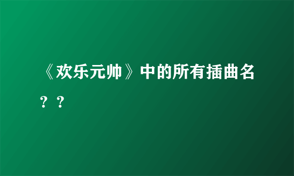 《欢乐元帅》中的所有插曲名？？