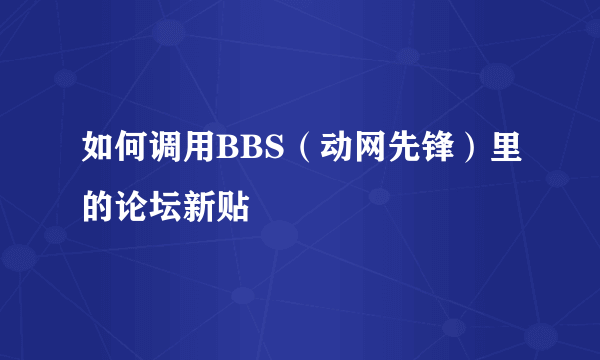 如何调用BBS（动网先锋）里的论坛新贴