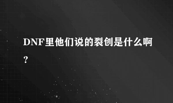 DNF里他们说的裂创是什么啊？