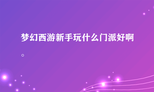 梦幻西游新手玩什么门派好啊。