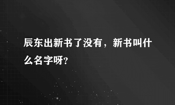 辰东出新书了没有，新书叫什么名字呀？