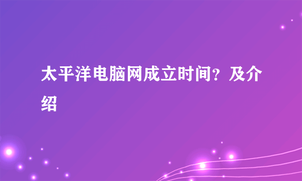 太平洋电脑网成立时间？及介绍