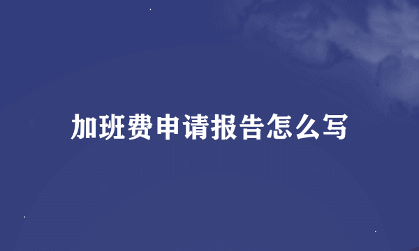 加班费申请报告怎么写